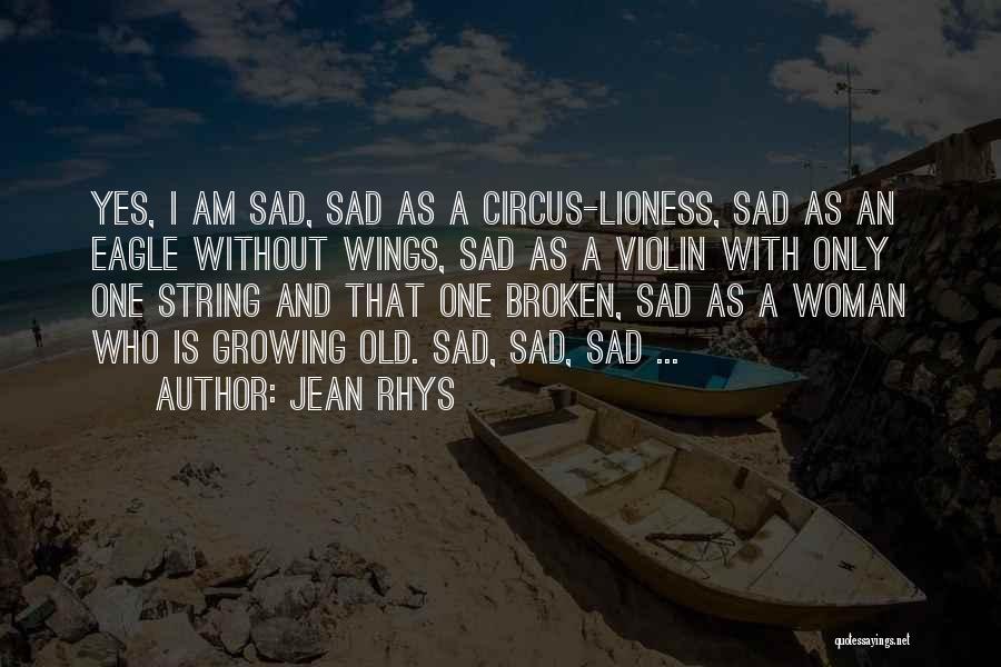 Jean Rhys Quotes: Yes, I Am Sad, Sad As A Circus-lioness, Sad As An Eagle Without Wings, Sad As A Violin With Only