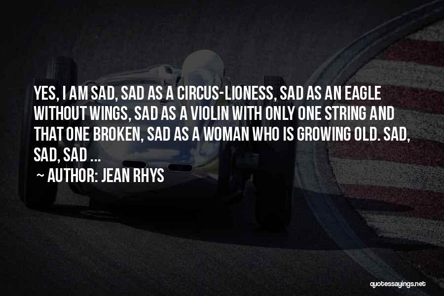 Jean Rhys Quotes: Yes, I Am Sad, Sad As A Circus-lioness, Sad As An Eagle Without Wings, Sad As A Violin With Only