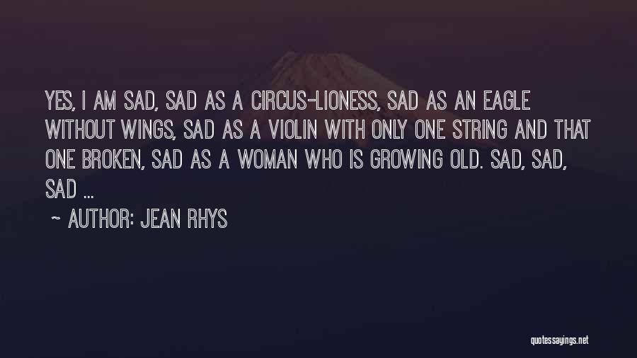 Jean Rhys Quotes: Yes, I Am Sad, Sad As A Circus-lioness, Sad As An Eagle Without Wings, Sad As A Violin With Only