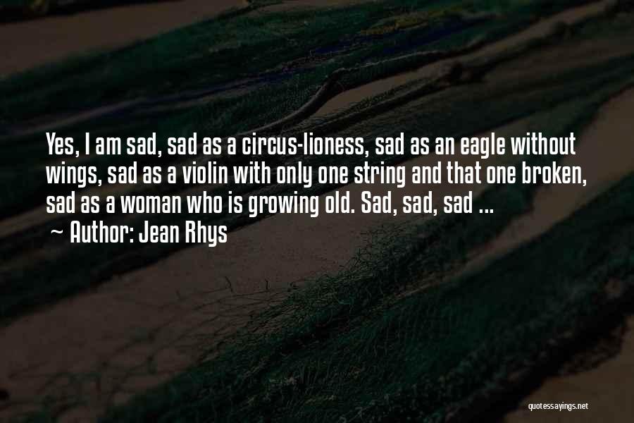 Jean Rhys Quotes: Yes, I Am Sad, Sad As A Circus-lioness, Sad As An Eagle Without Wings, Sad As A Violin With Only