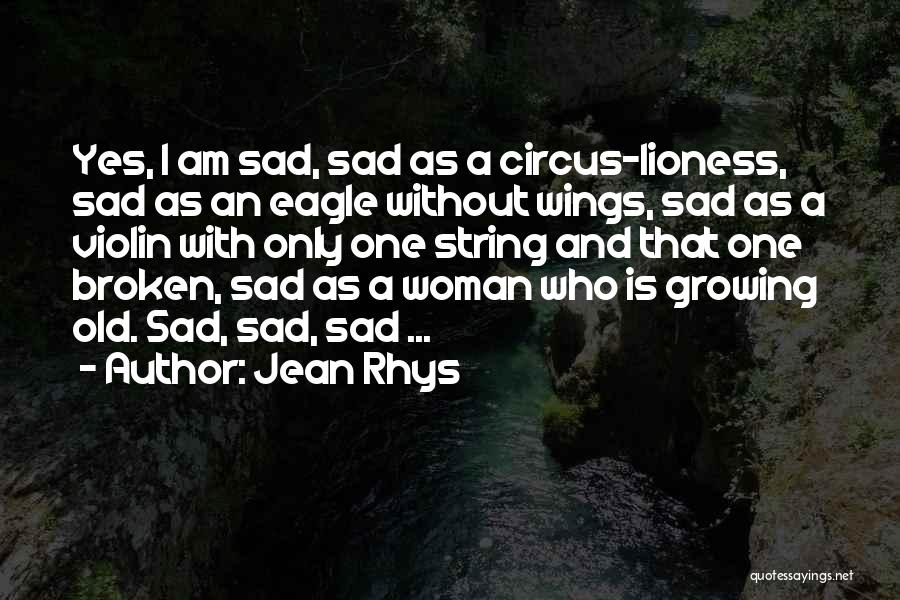 Jean Rhys Quotes: Yes, I Am Sad, Sad As A Circus-lioness, Sad As An Eagle Without Wings, Sad As A Violin With Only