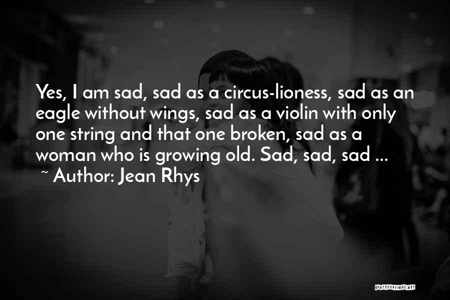 Jean Rhys Quotes: Yes, I Am Sad, Sad As A Circus-lioness, Sad As An Eagle Without Wings, Sad As A Violin With Only
