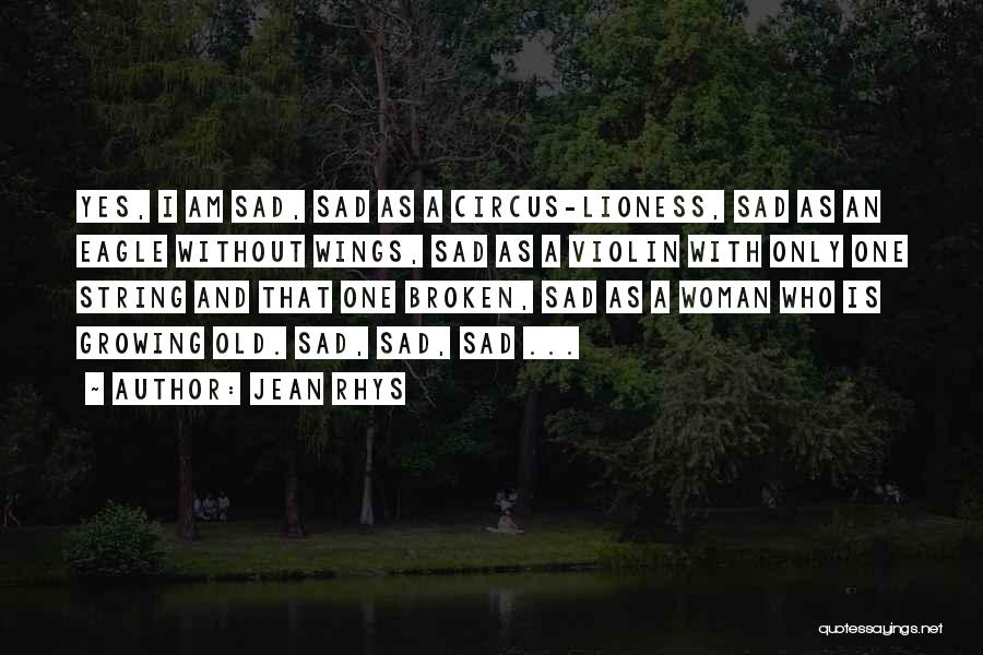 Jean Rhys Quotes: Yes, I Am Sad, Sad As A Circus-lioness, Sad As An Eagle Without Wings, Sad As A Violin With Only