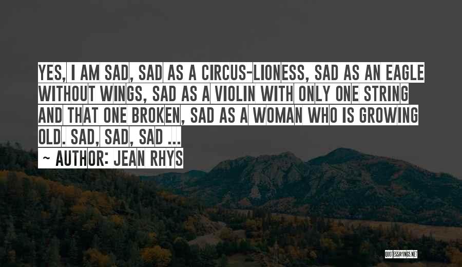 Jean Rhys Quotes: Yes, I Am Sad, Sad As A Circus-lioness, Sad As An Eagle Without Wings, Sad As A Violin With Only