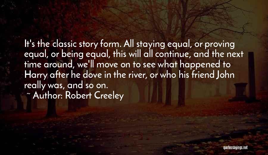 Robert Creeley Quotes: It's The Classic Story Form. All Staying Equal, Or Proving Equal, Or Being Equal, This Will All Continue, And The