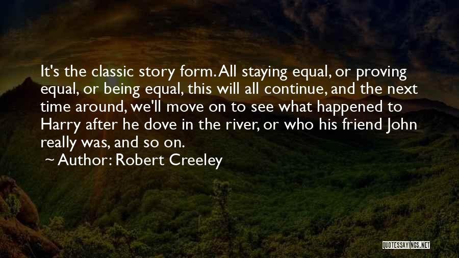 Robert Creeley Quotes: It's The Classic Story Form. All Staying Equal, Or Proving Equal, Or Being Equal, This Will All Continue, And The