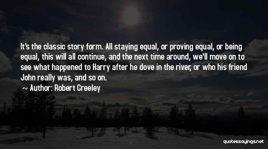 Robert Creeley Quotes: It's The Classic Story Form. All Staying Equal, Or Proving Equal, Or Being Equal, This Will All Continue, And The