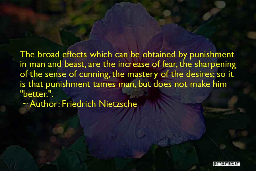 Friedrich Nietzsche Quotes: The Broad Effects Which Can Be Obtained By Punishment In Man And Beast, Are The Increase Of Fear, The Sharpening