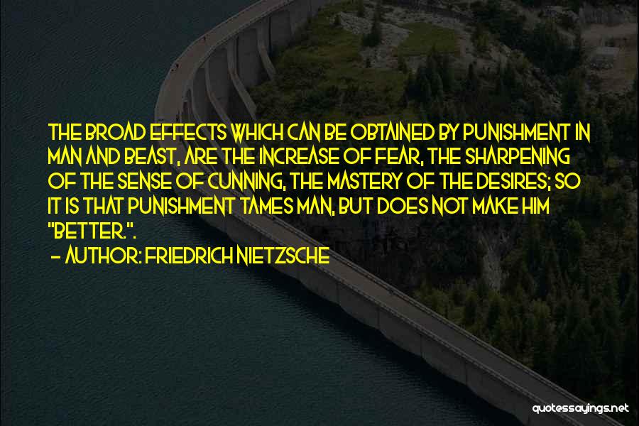 Friedrich Nietzsche Quotes: The Broad Effects Which Can Be Obtained By Punishment In Man And Beast, Are The Increase Of Fear, The Sharpening