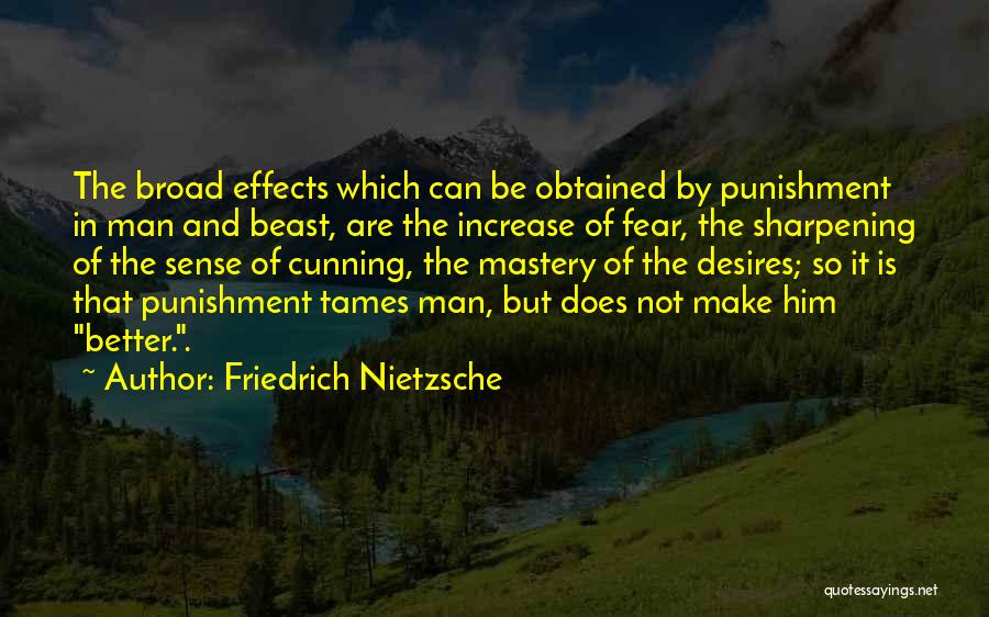 Friedrich Nietzsche Quotes: The Broad Effects Which Can Be Obtained By Punishment In Man And Beast, Are The Increase Of Fear, The Sharpening