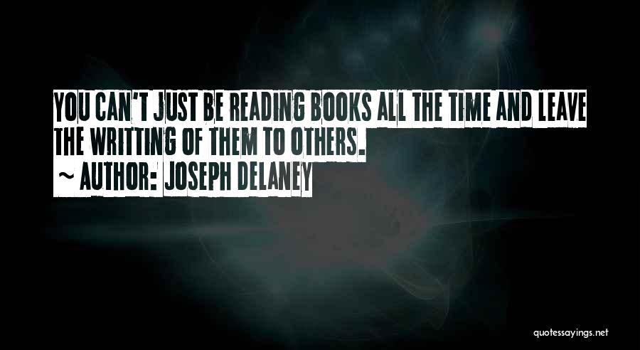 Joseph Delaney Quotes: You Can't Just Be Reading Books All The Time And Leave The Writting Of Them To Others.