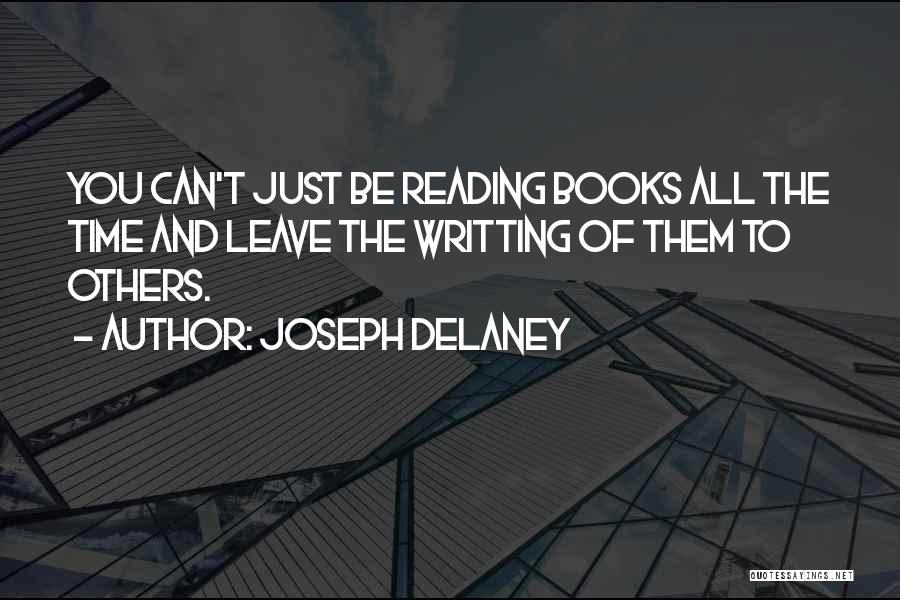 Joseph Delaney Quotes: You Can't Just Be Reading Books All The Time And Leave The Writting Of Them To Others.