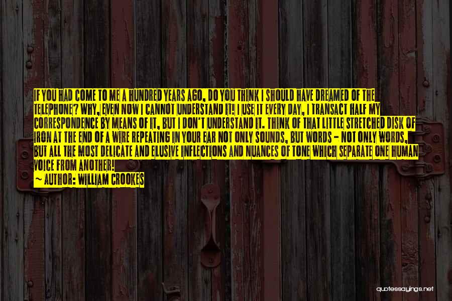 William Crookes Quotes: If You Had Come To Me A Hundred Years Ago, Do You Think I Should Have Dreamed Of The Telephone?