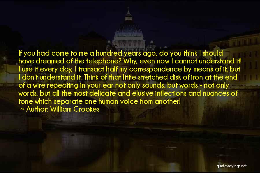 William Crookes Quotes: If You Had Come To Me A Hundred Years Ago, Do You Think I Should Have Dreamed Of The Telephone?