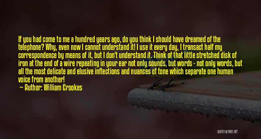 William Crookes Quotes: If You Had Come To Me A Hundred Years Ago, Do You Think I Should Have Dreamed Of The Telephone?