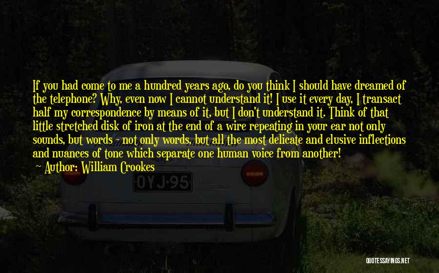 William Crookes Quotes: If You Had Come To Me A Hundred Years Ago, Do You Think I Should Have Dreamed Of The Telephone?