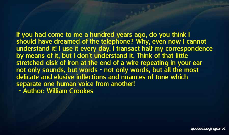 William Crookes Quotes: If You Had Come To Me A Hundred Years Ago, Do You Think I Should Have Dreamed Of The Telephone?
