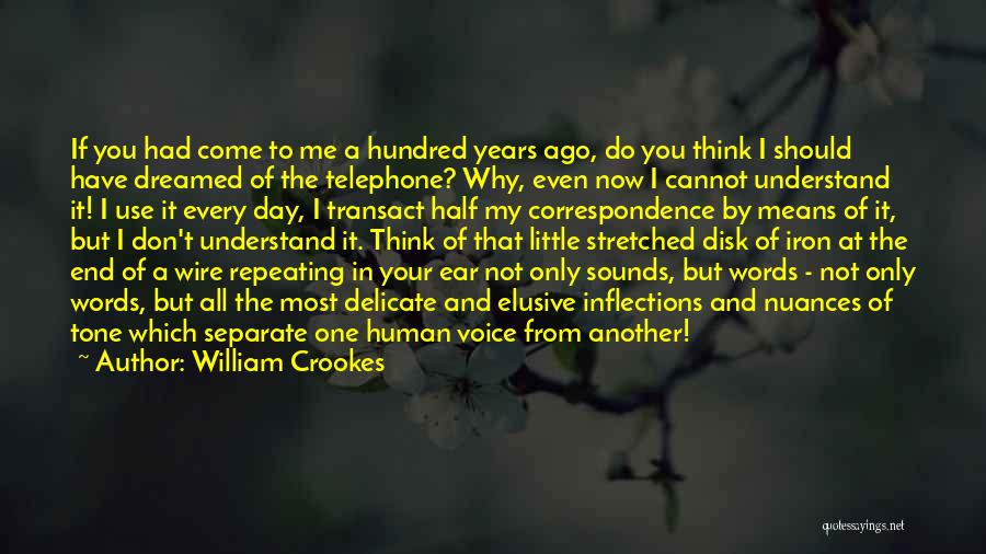 William Crookes Quotes: If You Had Come To Me A Hundred Years Ago, Do You Think I Should Have Dreamed Of The Telephone?