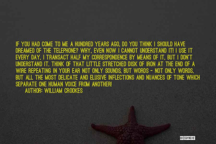 William Crookes Quotes: If You Had Come To Me A Hundred Years Ago, Do You Think I Should Have Dreamed Of The Telephone?