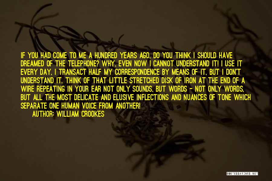 William Crookes Quotes: If You Had Come To Me A Hundred Years Ago, Do You Think I Should Have Dreamed Of The Telephone?