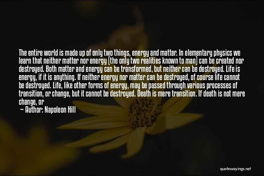 Napoleon Hill Quotes: The Entire World Is Made Up Of Only Two Things, Energy And Matter. In Elementary Physics We Learn That Neither