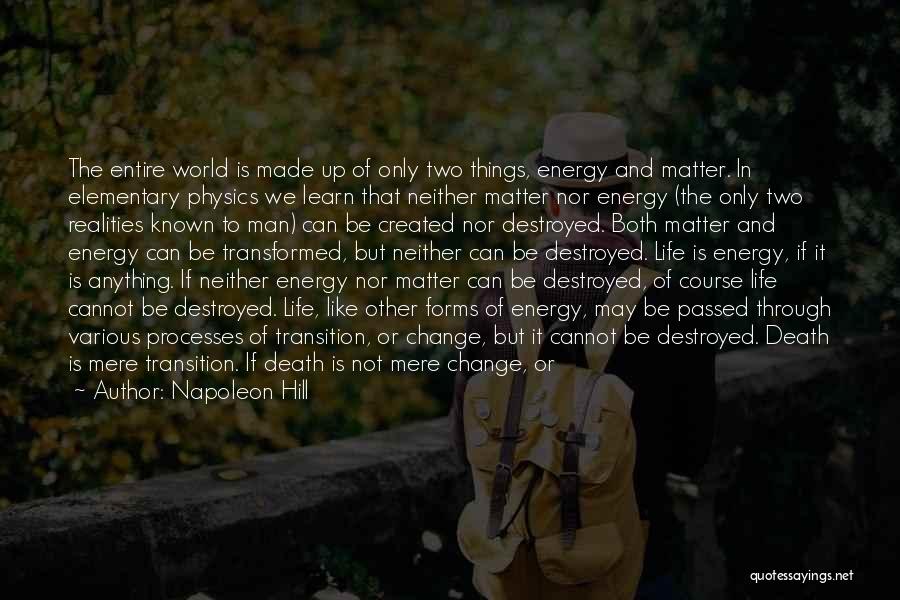 Napoleon Hill Quotes: The Entire World Is Made Up Of Only Two Things, Energy And Matter. In Elementary Physics We Learn That Neither