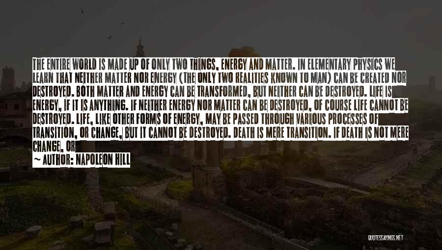 Napoleon Hill Quotes: The Entire World Is Made Up Of Only Two Things, Energy And Matter. In Elementary Physics We Learn That Neither