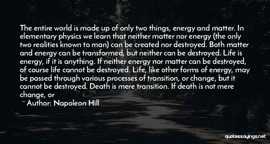 Napoleon Hill Quotes: The Entire World Is Made Up Of Only Two Things, Energy And Matter. In Elementary Physics We Learn That Neither