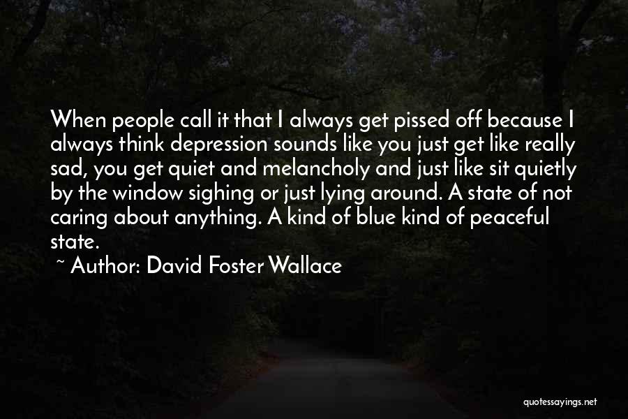 David Foster Wallace Quotes: When People Call It That I Always Get Pissed Off Because I Always Think Depression Sounds Like You Just Get