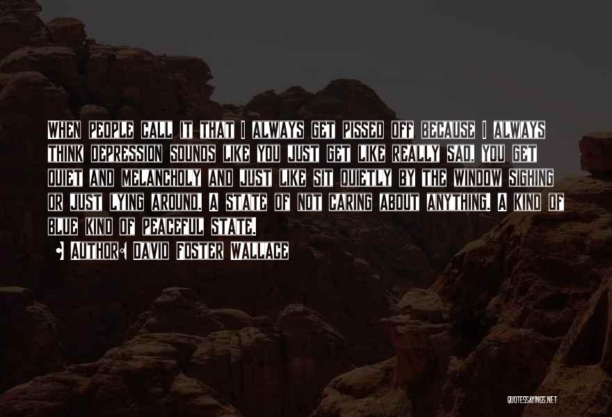 David Foster Wallace Quotes: When People Call It That I Always Get Pissed Off Because I Always Think Depression Sounds Like You Just Get