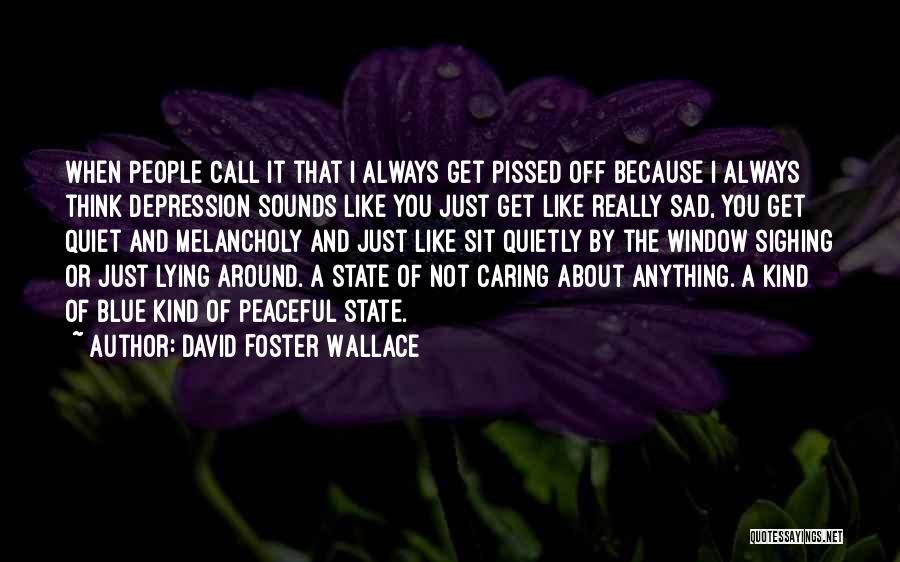 David Foster Wallace Quotes: When People Call It That I Always Get Pissed Off Because I Always Think Depression Sounds Like You Just Get