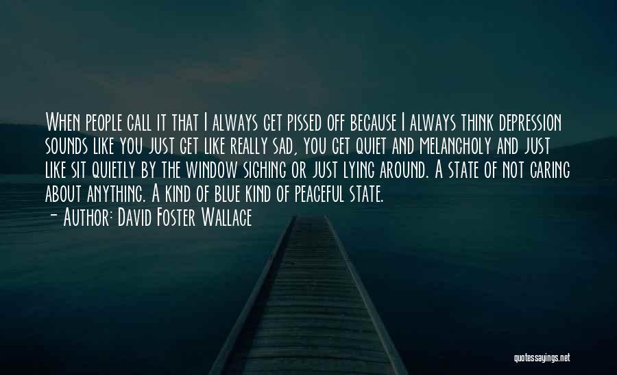 David Foster Wallace Quotes: When People Call It That I Always Get Pissed Off Because I Always Think Depression Sounds Like You Just Get