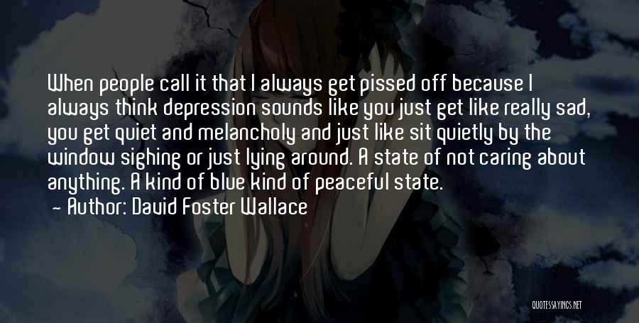 David Foster Wallace Quotes: When People Call It That I Always Get Pissed Off Because I Always Think Depression Sounds Like You Just Get