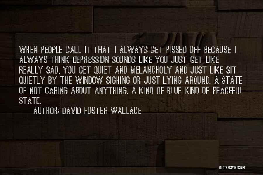 David Foster Wallace Quotes: When People Call It That I Always Get Pissed Off Because I Always Think Depression Sounds Like You Just Get