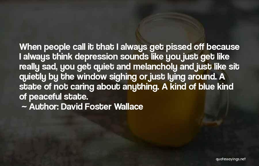 David Foster Wallace Quotes: When People Call It That I Always Get Pissed Off Because I Always Think Depression Sounds Like You Just Get