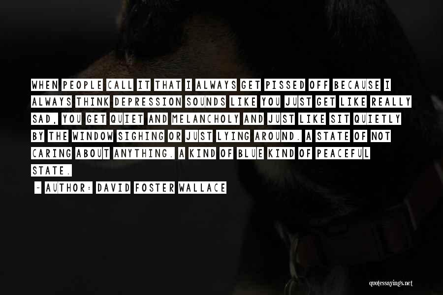 David Foster Wallace Quotes: When People Call It That I Always Get Pissed Off Because I Always Think Depression Sounds Like You Just Get