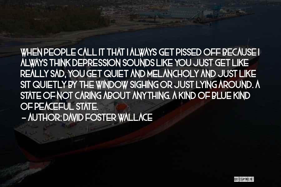 David Foster Wallace Quotes: When People Call It That I Always Get Pissed Off Because I Always Think Depression Sounds Like You Just Get