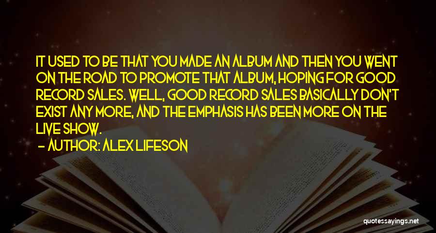 Alex Lifeson Quotes: It Used To Be That You Made An Album And Then You Went On The Road To Promote That Album,