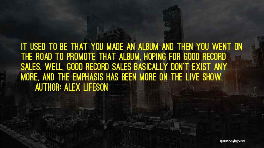 Alex Lifeson Quotes: It Used To Be That You Made An Album And Then You Went On The Road To Promote That Album,