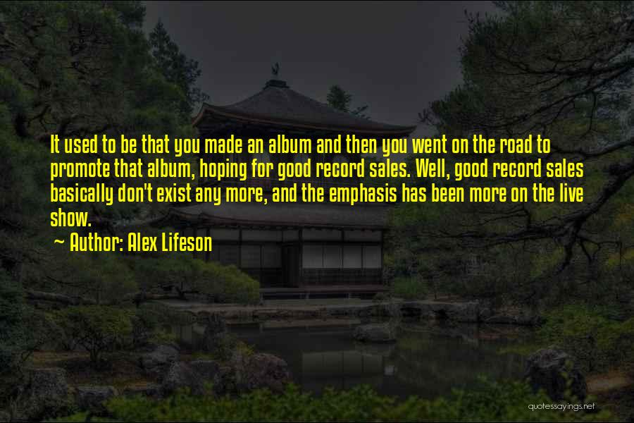 Alex Lifeson Quotes: It Used To Be That You Made An Album And Then You Went On The Road To Promote That Album,