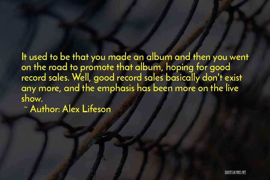 Alex Lifeson Quotes: It Used To Be That You Made An Album And Then You Went On The Road To Promote That Album,