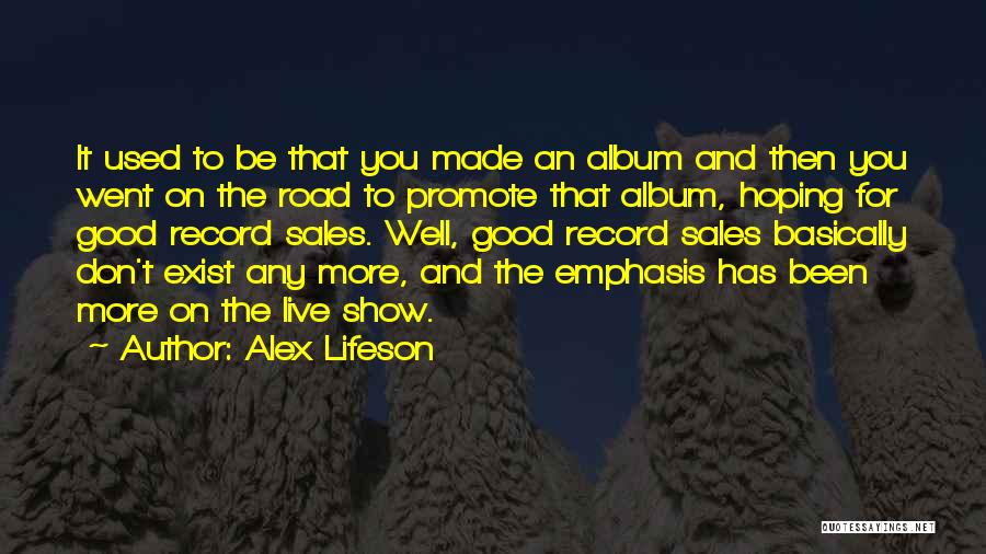 Alex Lifeson Quotes: It Used To Be That You Made An Album And Then You Went On The Road To Promote That Album,