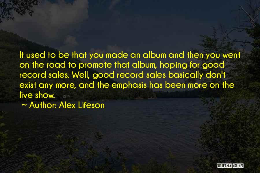 Alex Lifeson Quotes: It Used To Be That You Made An Album And Then You Went On The Road To Promote That Album,
