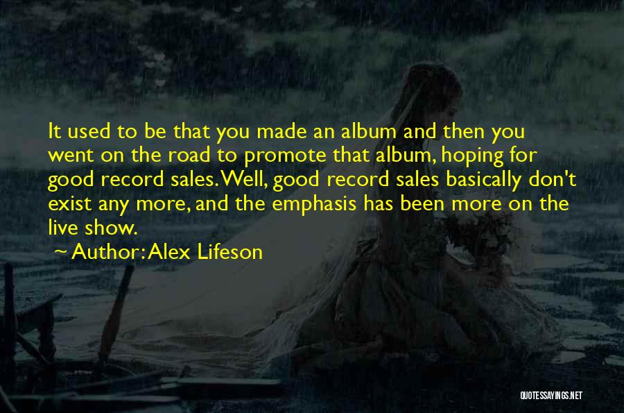 Alex Lifeson Quotes: It Used To Be That You Made An Album And Then You Went On The Road To Promote That Album,