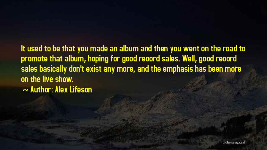 Alex Lifeson Quotes: It Used To Be That You Made An Album And Then You Went On The Road To Promote That Album,