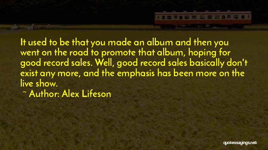 Alex Lifeson Quotes: It Used To Be That You Made An Album And Then You Went On The Road To Promote That Album,