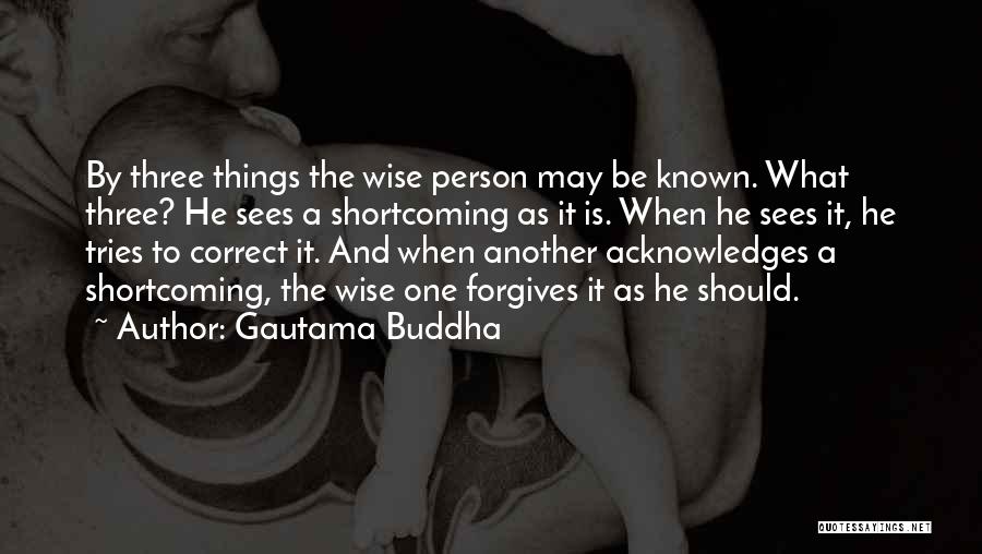 Gautama Buddha Quotes: By Three Things The Wise Person May Be Known. What Three? He Sees A Shortcoming As It Is. When He