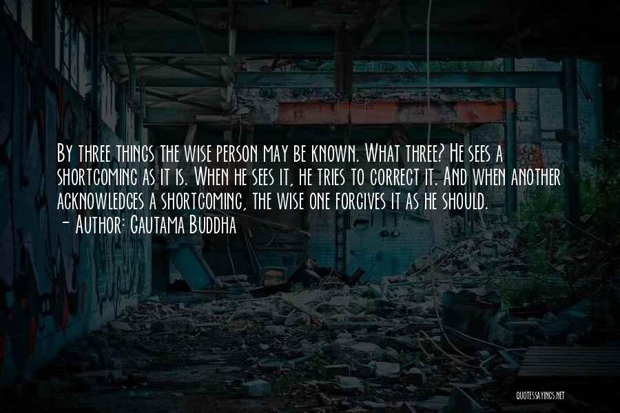 Gautama Buddha Quotes: By Three Things The Wise Person May Be Known. What Three? He Sees A Shortcoming As It Is. When He