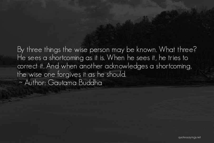 Gautama Buddha Quotes: By Three Things The Wise Person May Be Known. What Three? He Sees A Shortcoming As It Is. When He