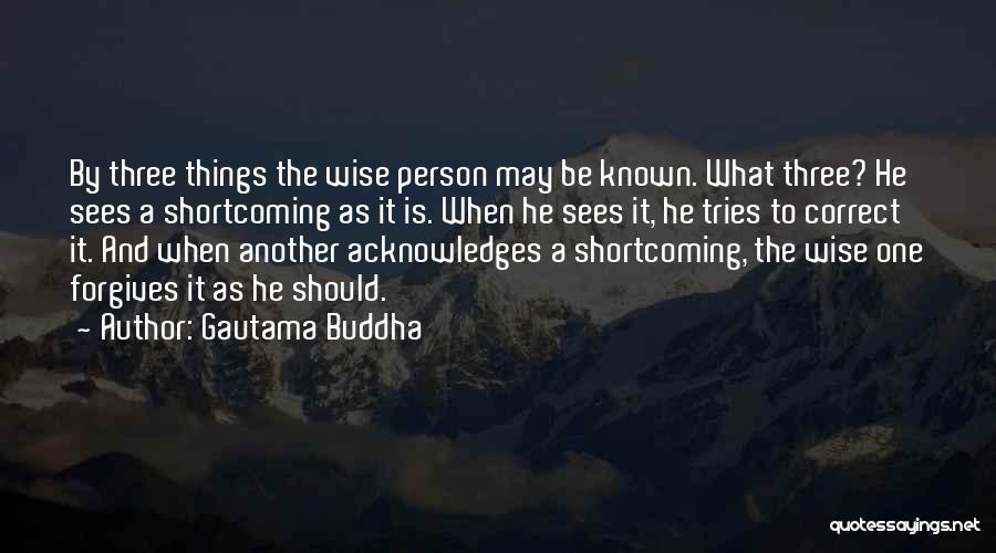 Gautama Buddha Quotes: By Three Things The Wise Person May Be Known. What Three? He Sees A Shortcoming As It Is. When He